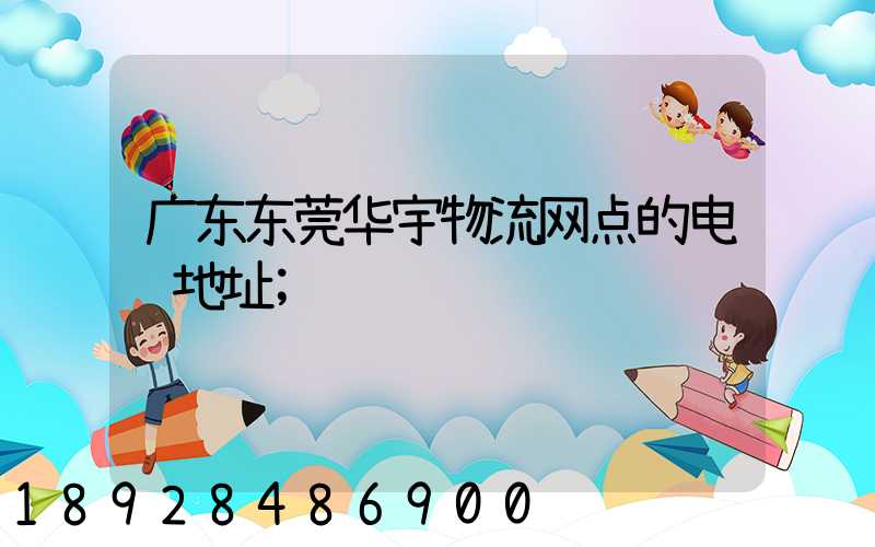 广东东莞华宇物流网点的电话地址