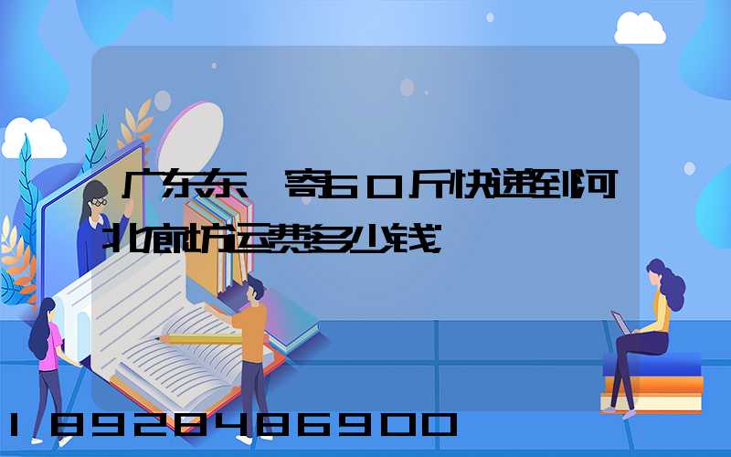 广东东莞寄60斤快递到河北廊坊运费多少钱