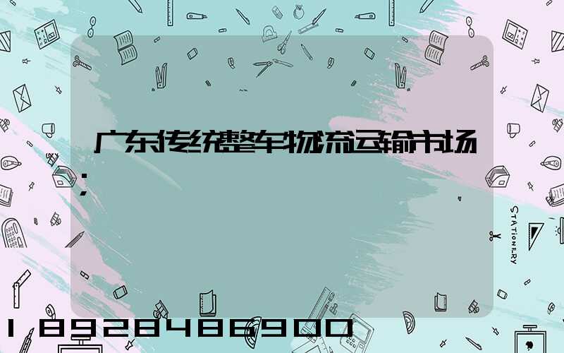 广东传统整车物流运输市场
