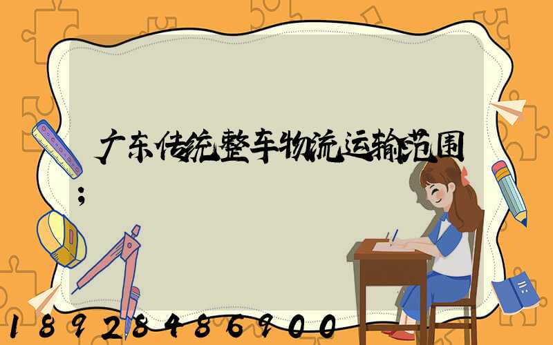 广东传统整车物流运输范围