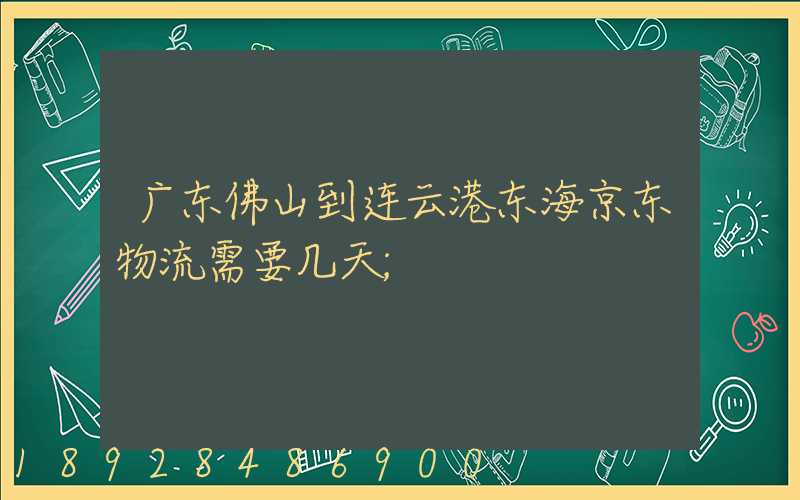 广东佛山到连云港东海京东物流需要几天