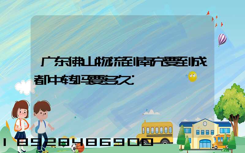 广东佛山物流到南充要到成都中转吗要多久