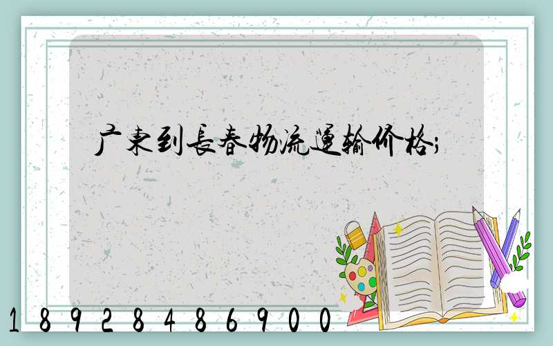 广东到长春物流运输价格