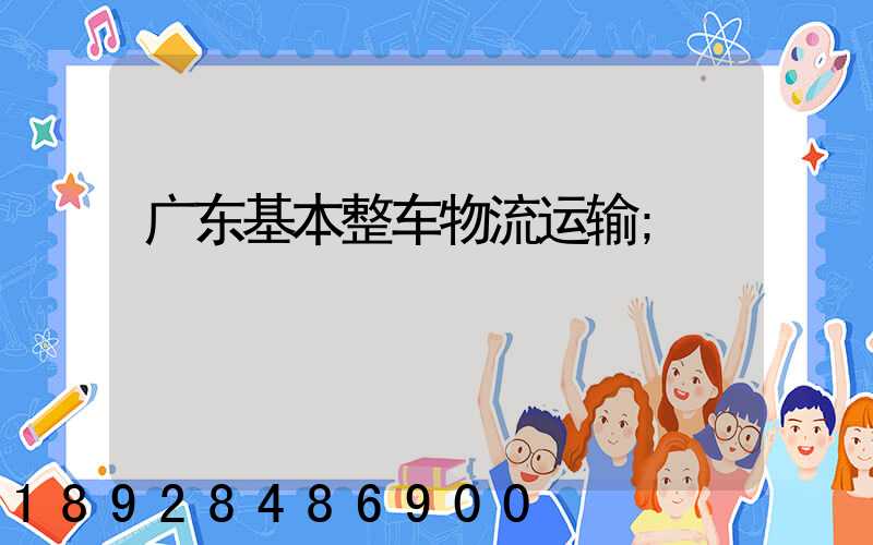 广东基本整车物流运输