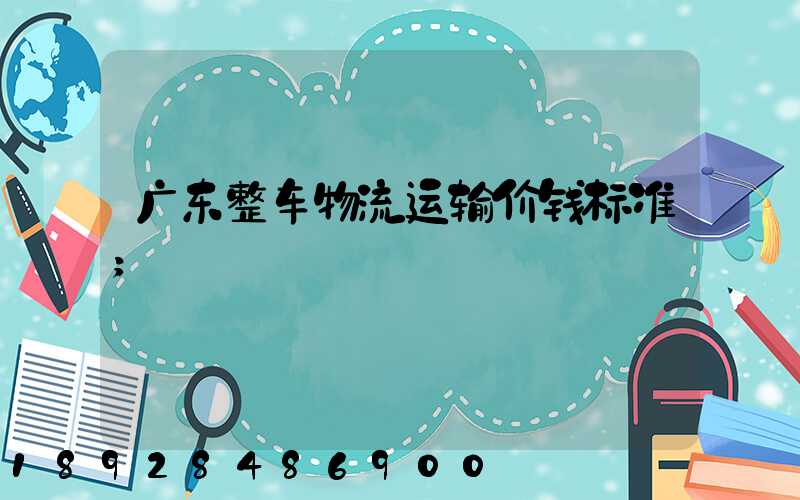 广东整车物流运输价钱标准