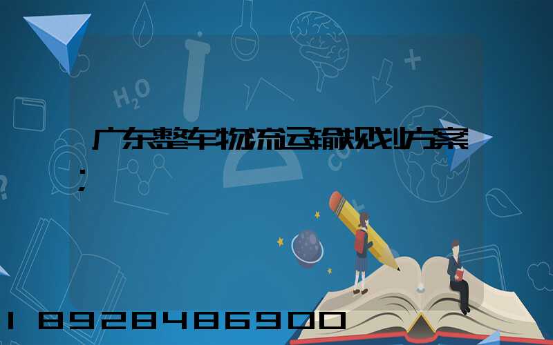 广东整车物流运输规划方案