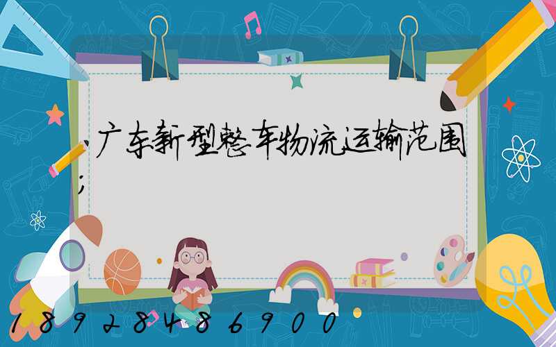 广东新型整车物流运输范围