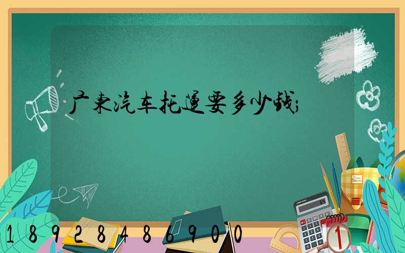广东汽车托运要多少钱