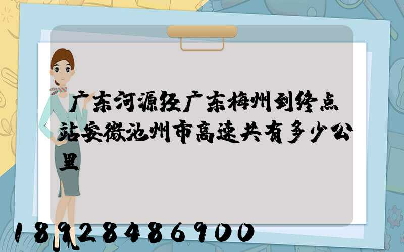 广东河源经广东梅州到终点站安微池州市高速共有多少公里