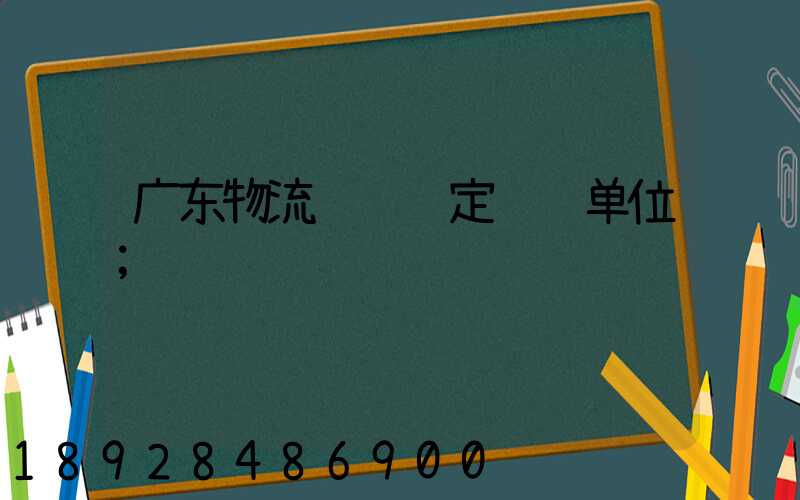广东物流运输鉴定资质单位