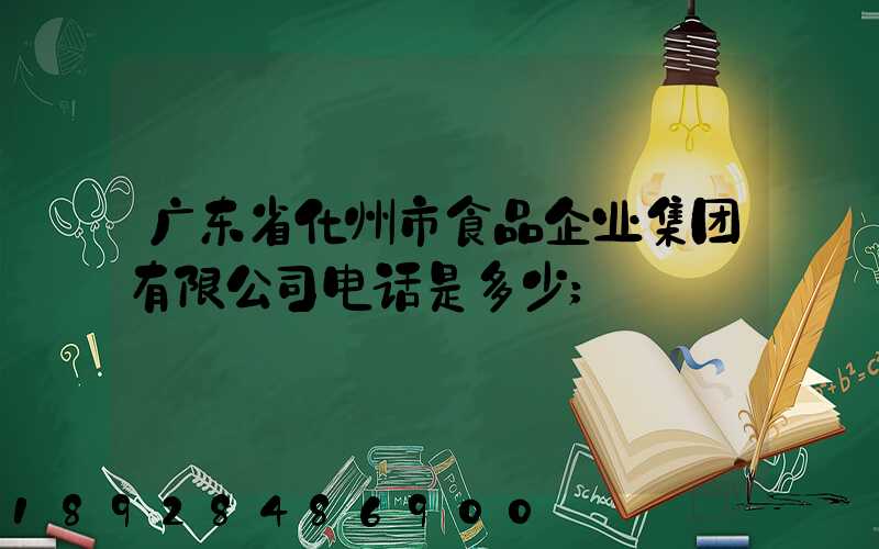 广东省化州市食品企业集团有限公司电话是多少