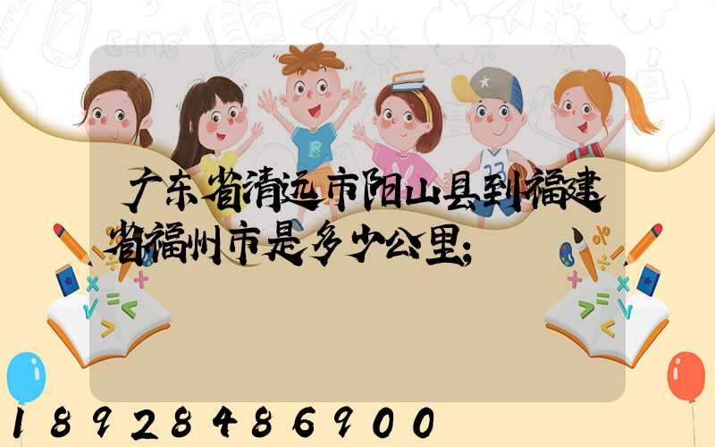 广东省清远市阳山县到福建省福州市是多少公里