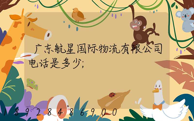 广东航星国际物流有限公司电话是多少