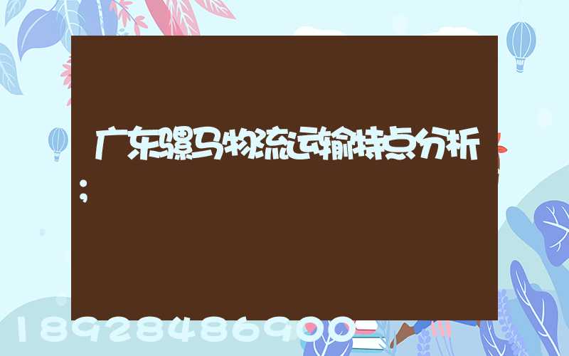 广东骡马物流运输特点分析