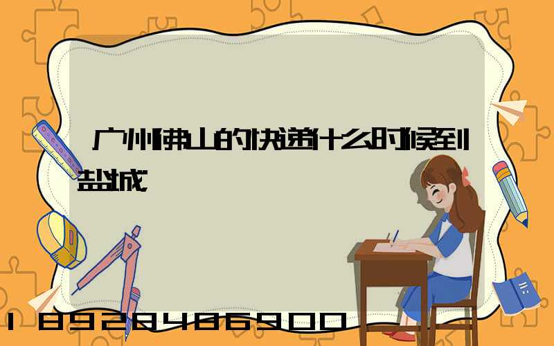 广州佛山的快递什么时候到盐城