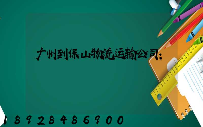 广州到保山物流运输公司