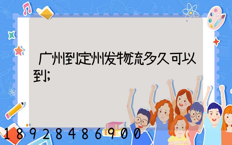 广州到定州发物流多久可以到