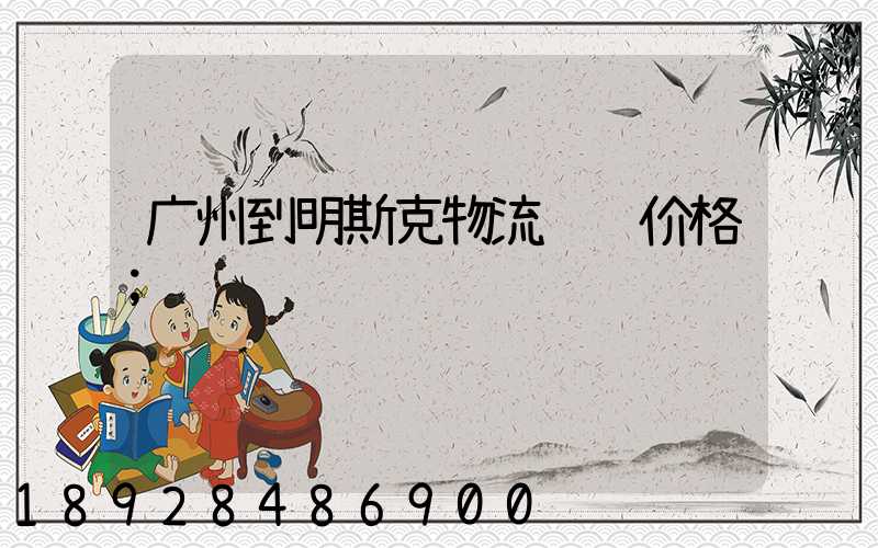 广州到明斯克物流运输价格