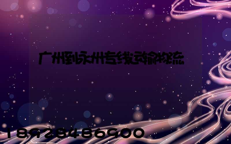 广州到永州专线运输物流