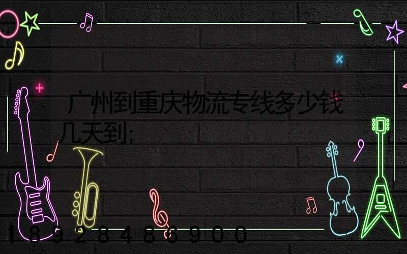广州到重庆物流专线多少钱几天到