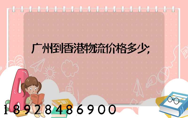 广州到香港物流价格多少