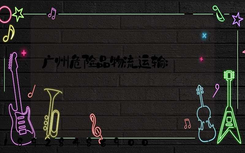 广州危险品物流运输