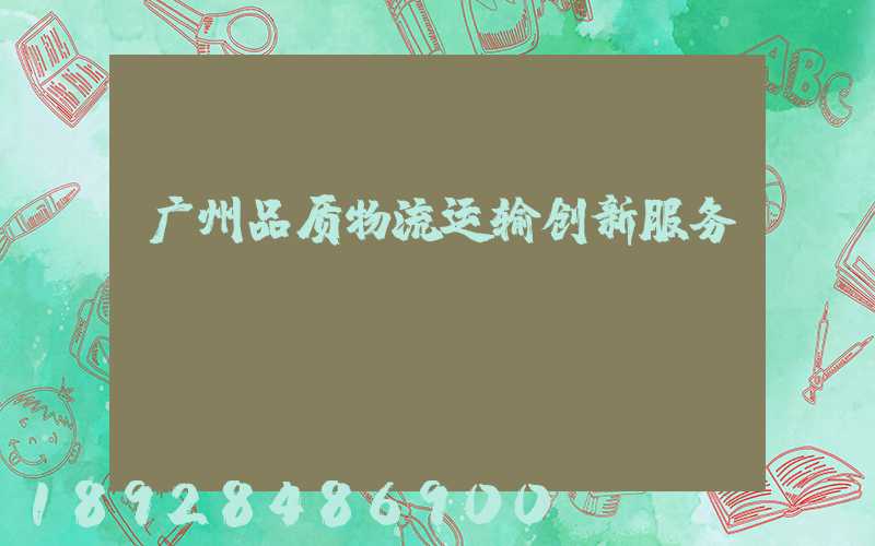 广州品质物流运输创新服务