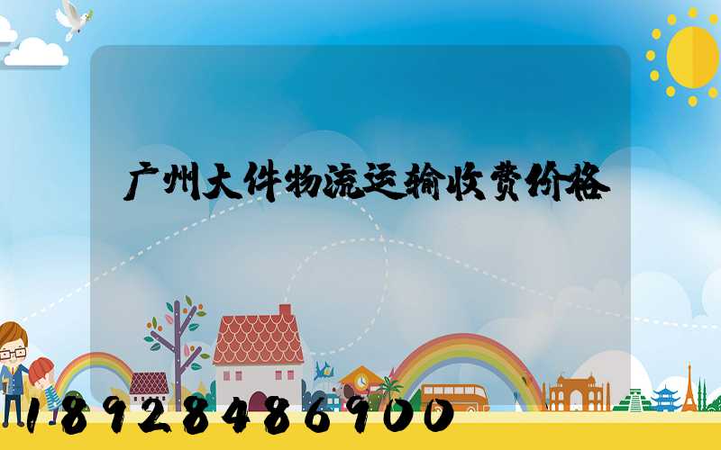 广州大件物流运输收费价格
