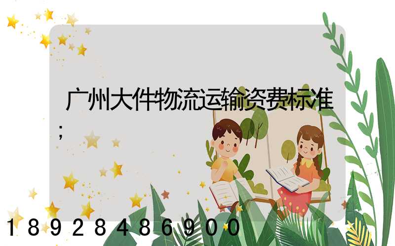 广州大件物流运输资费标准