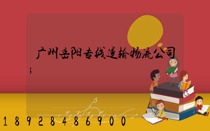 广州岳阳专线运输物流公司