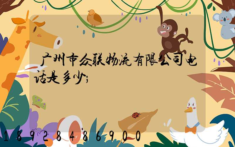 广州市众联物流有限公司电话是多少