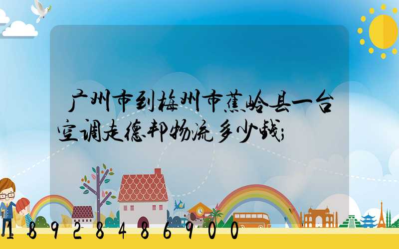 广州市到梅州市蕉岭县一台空调走德邦物流多少钱