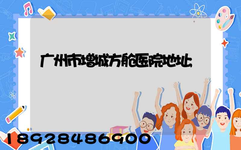 广州市增城方舱医院地址