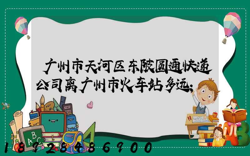 广州市天河区东陂圆通快递公司离广州市火车站多远