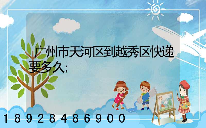 广州市天河区到越秀区快递要多久
