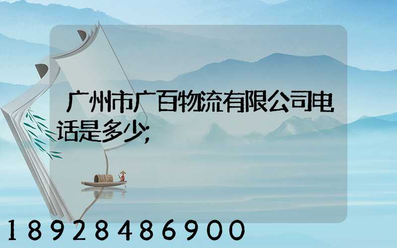 广州市广百物流有限公司电话是多少