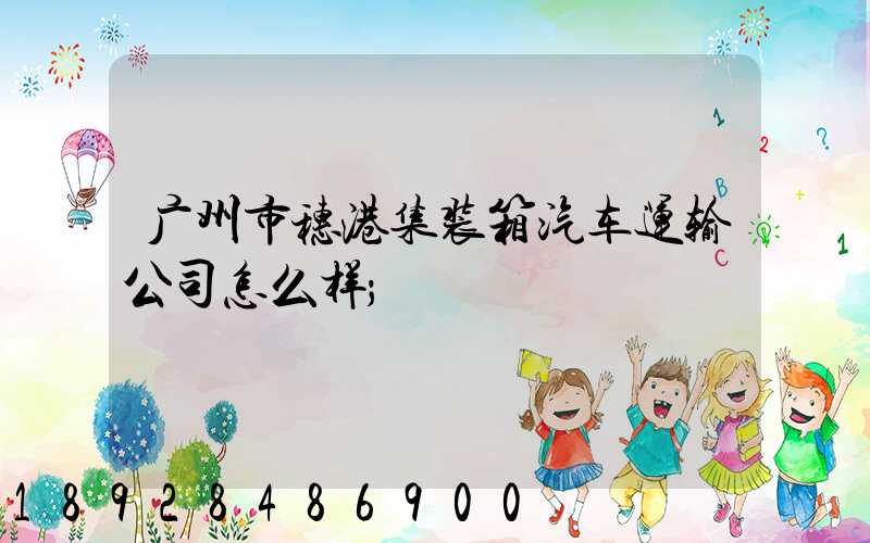 广州市穗港集装箱汽车运输公司怎么样