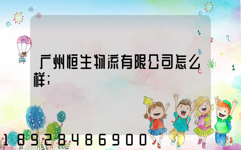 广州恒生物流有限公司怎么样