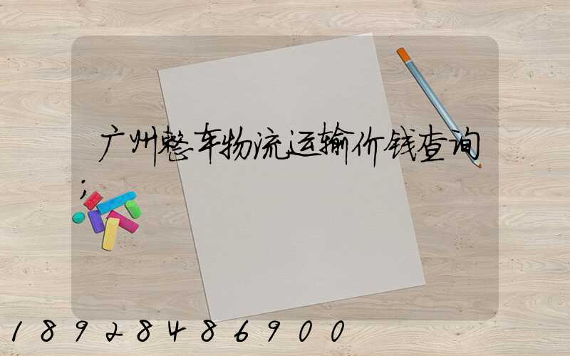 广州整车物流运输价钱查询