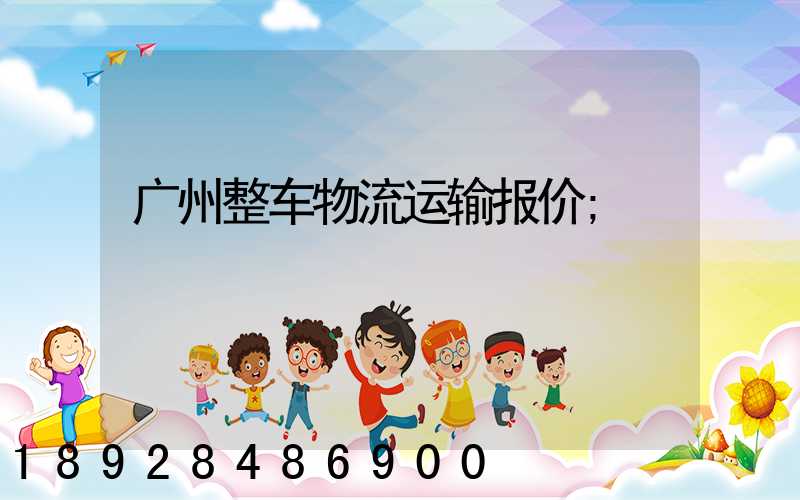 广州整车物流运输报价
