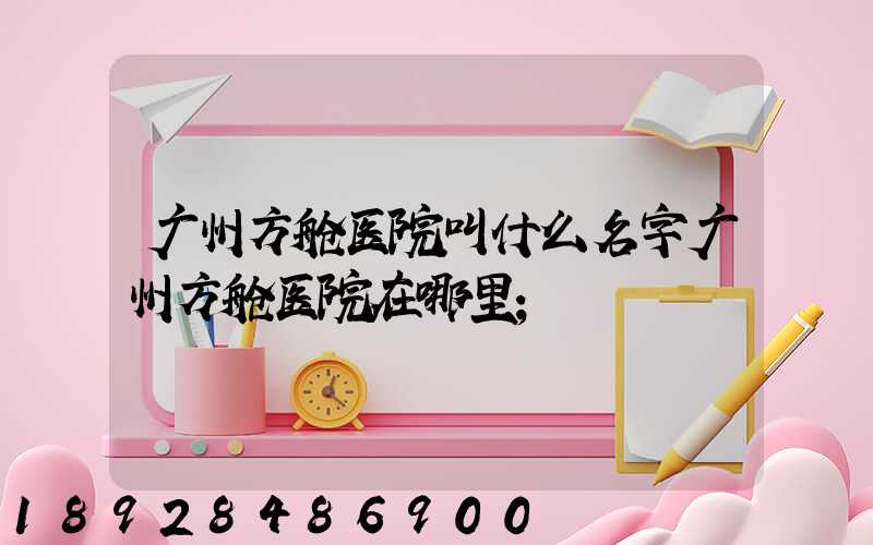 广州方舱医院叫什么名字广州方舱医院在哪里