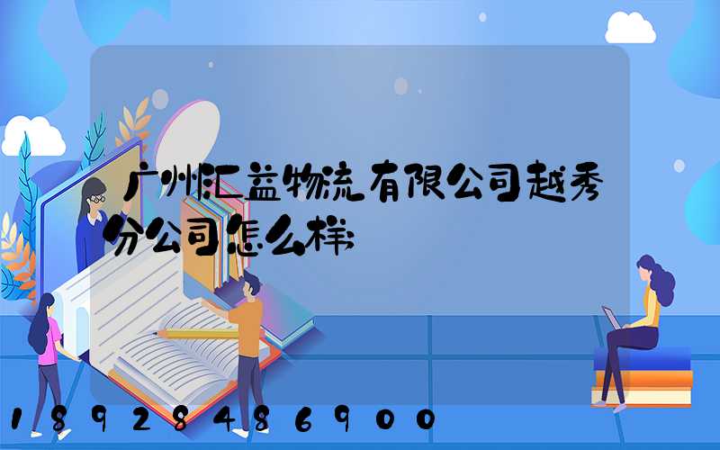 广州汇益物流有限公司越秀分公司怎么样