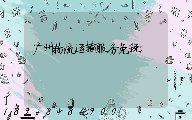广州物流运输服务免税