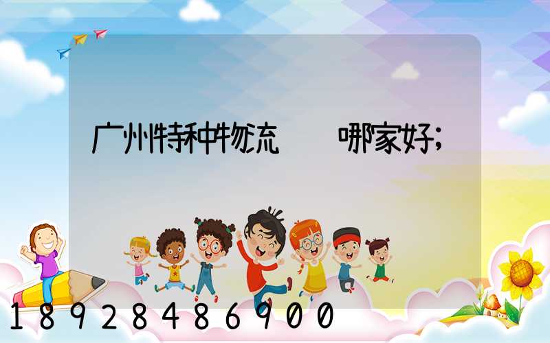 广州特种物流运输哪家好