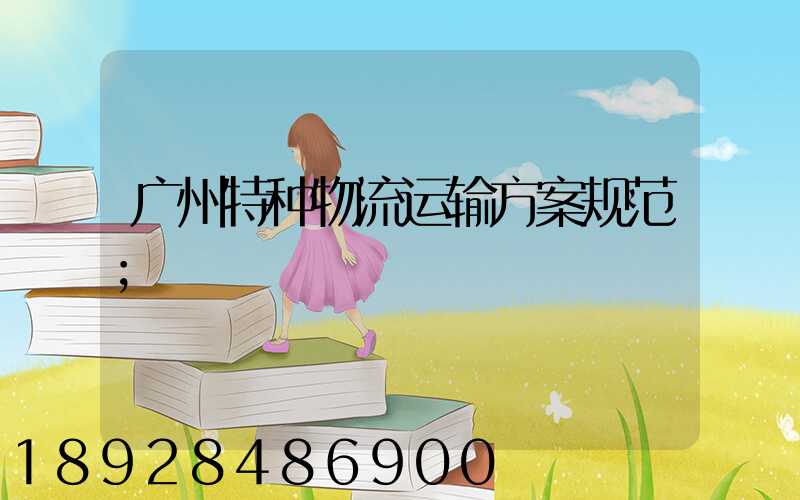 广州特种物流运输方案规范