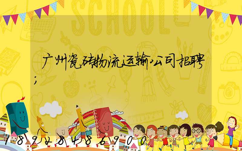 广州瓷砖物流运输公司招聘