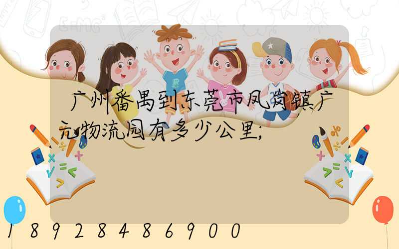 广州番禺到东莞市凤岗镇广元物流园有多少公里