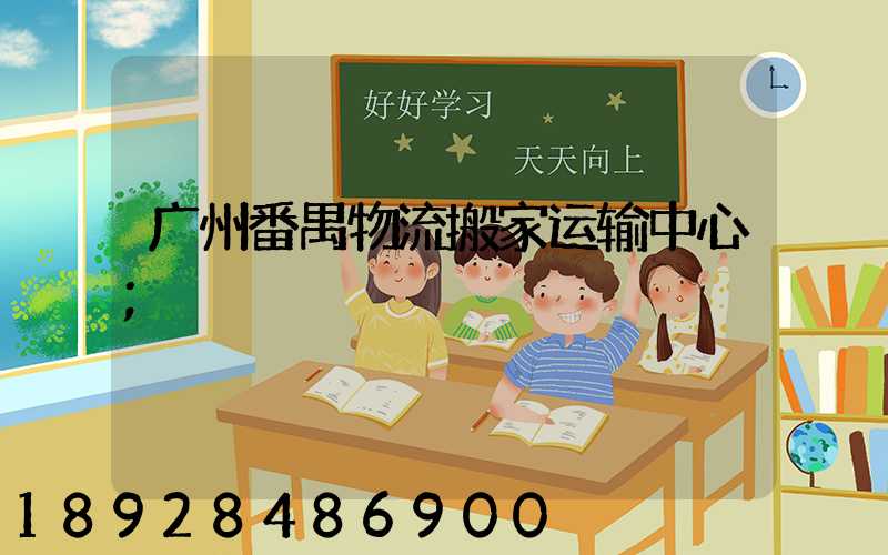 广州番禺物流搬家运输中心