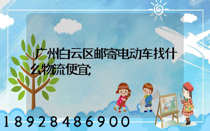 广州白云区邮寄电动车找什么物流便宜
