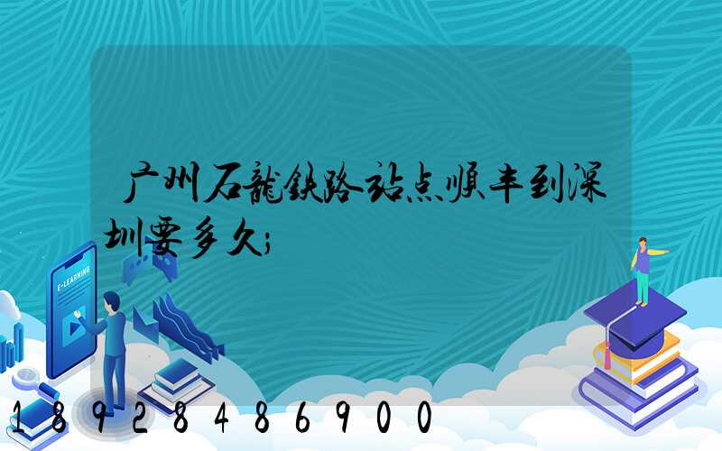 广州石龙铁路站点顺丰到深圳要多久